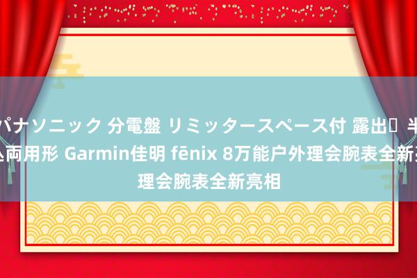 パナソニック 分電盤 リミッタースペース付 露出・半埋込両用形 Garmin佳明 fēnix 8万能户外理会腕表全新亮相