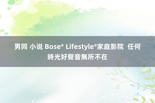 男同 小说 Bose® Lifestyle®家庭影院  任何時光好聲音無所不在