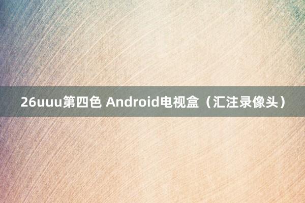 26uuu第四色 Android电视盒（汇注录像头）