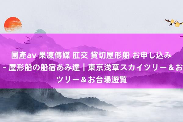 國產av 果凍傳媒 肛交 貸切屋形船 お申し込みフォーム - 屋形船の船宿あみ達｜東京浅草スカイツリー＆お台場遊覧